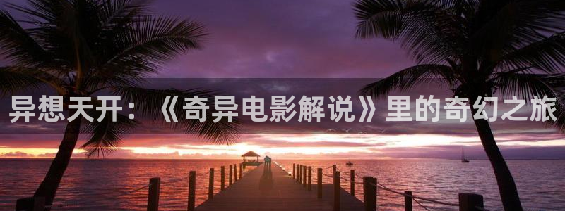 樱桃在线观看视频直播免费：异想天开：《奇异电影解说》里的奇幻之旅