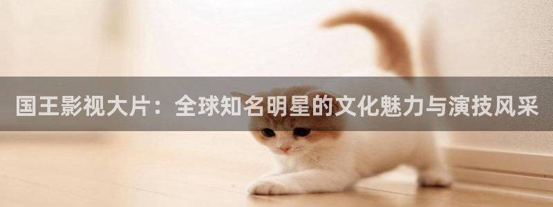 樱桃免费观看电视剧在线观看：国王影视大片：全球知名明星的文化魅力与演技风采
