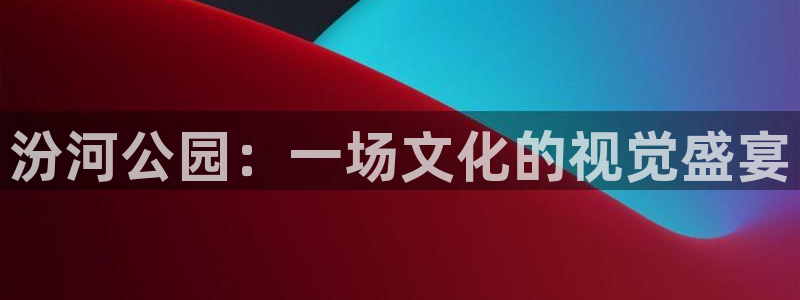 福建樱桃：汾河公园：一场文化的视觉盛宴