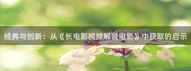 在线观看樱桃：经典与创新：从《长电影视频解说电影》中获取的启示