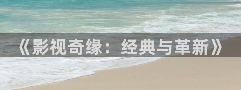 樱桃视频污污污：《影视奇缘：经典与革新》