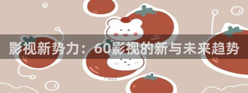 樱桃网免费视频：影视新势力：60影视的新与未来趋势