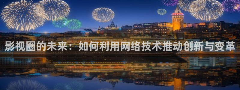 红樱桃电影高清完整版在线观看：影视圈的未来：如何利用网络技术推动创新与变革