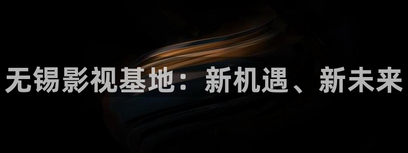 樱桃导136福利视频导航：无锡影视基地：新机遇、新未来